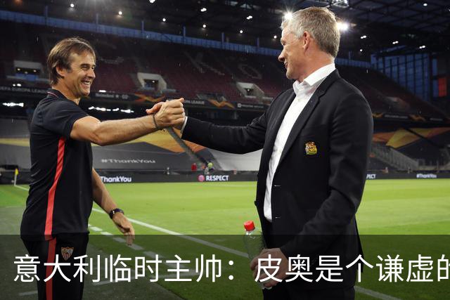 意大利临时主帅：皮奥是个谦虚的孩子，我们关注的不是结果是过程