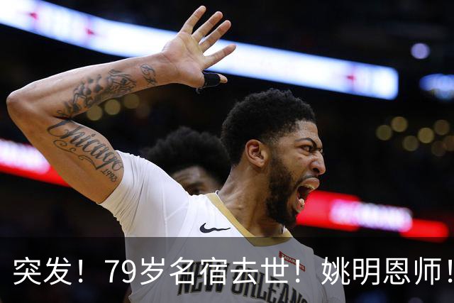 突发！79岁名宿去世！姚明恩师！一代传奇落幕！
