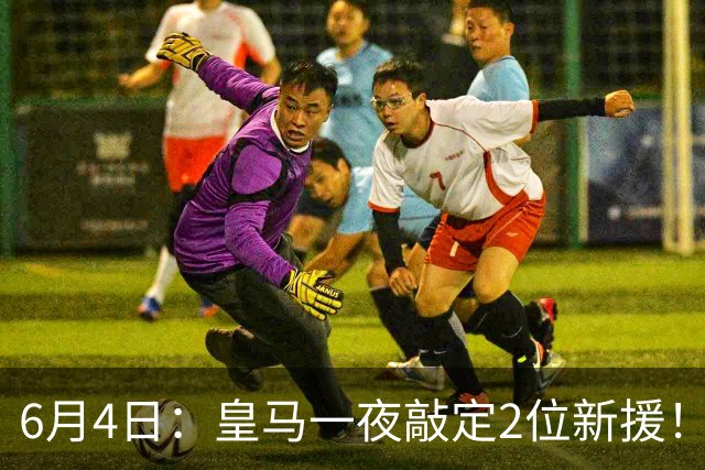 6月4日：皇马一夜敲定2位新援！穆帅重组球队防线，下赛季西甲挑战巴萨